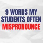 9 Words My Students Often Mispronounce [And How To Pronounce Them Correctly]